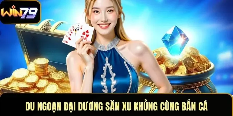 Du ngoạn đại dương săn xu khủng cùng bắn cá