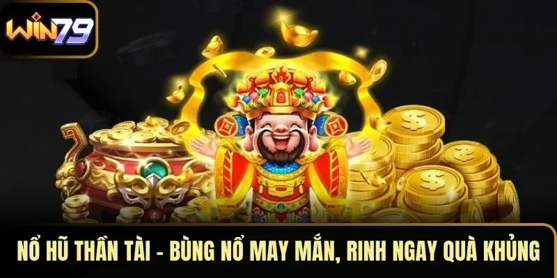 Nổ Hũ Thần Tài – Bùng Nổ May Mắn, Rinh Ngay Quà Khủng